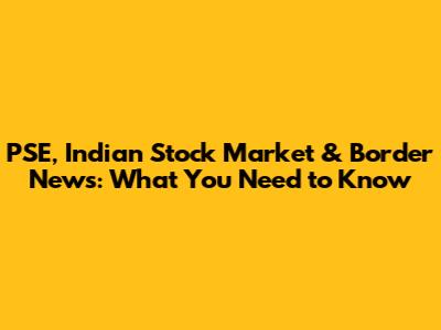 PSE, Indian Stock Market & Border News: What You Need to Know