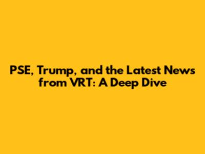 PSE, Trump, and the Latest News from VRT: A Deep Dive
