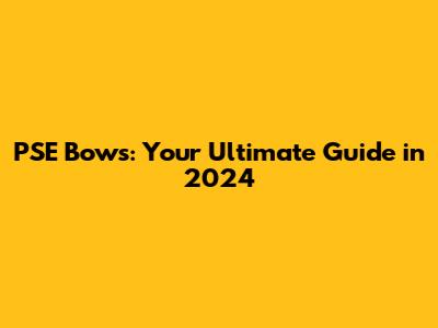PSE Bows: Your Ultimate Guide in 2024