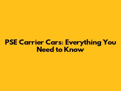 PSE Carrier Cars: Everything You Need to Know