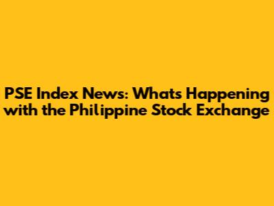 PSE Index News: What's Happening with the Philippine Stock Exchange