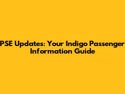 PSE Updates: Your Indigo Passenger Information Guide