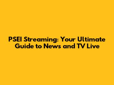 PSEI Streaming: Your Ultimate Guide to News and TV Live
