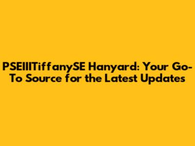 PSEIIITiffanySE Hanyard: Your Go-To Source for the Latest Updates