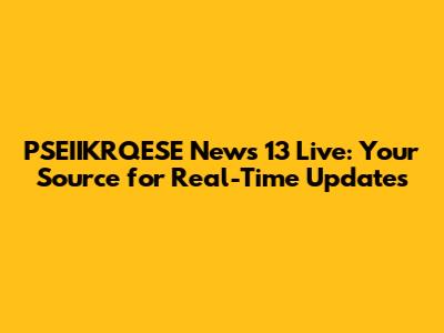 PSEIIKRQESE News 13 Live: Your Source for Real-Time Updates