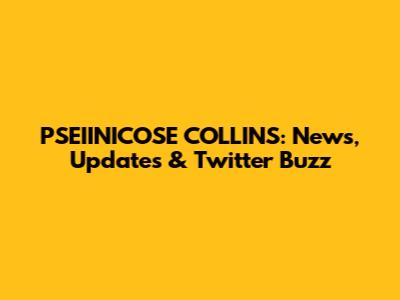 PSEIINICOSE COLLINS: News, Updates & Twitter Buzz