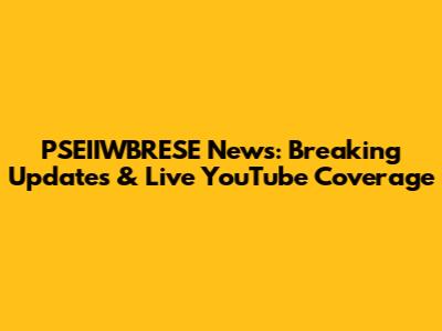 PSEIIWBRESE News: Breaking Updates & Live YouTube Coverage