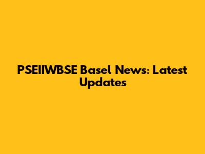 PSEIIWBSE Basel News: Latest Updates