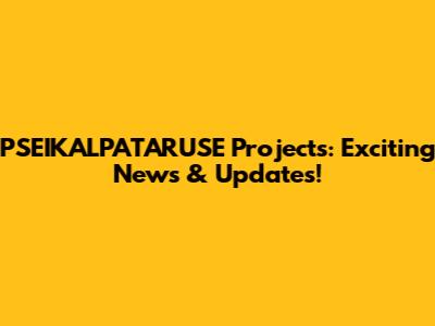 PSEIKALPATARUSE Projects: Exciting News & Updates!