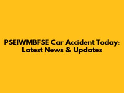 PSEIWMBFSE Car Accident Today: Latest News & Updates