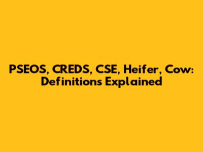 PSEOS, CREDS, CSE, Heifer, Cow: Definitions Explained