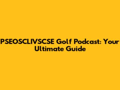 PSEOSCLIVSCSE Golf Podcast: Your Ultimate Guide