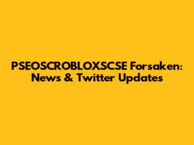 PSEOSCROBLOXSCSE Forsaken: News & Twitter Updates
