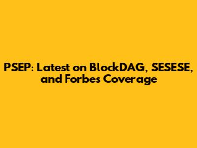 PSEP: Latest on BlockDAG, SESESE, and Forbes Coverage