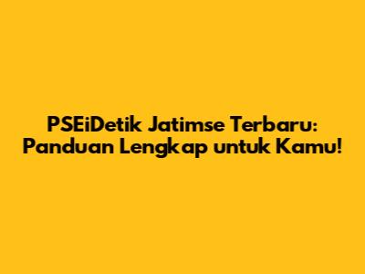 PSEiDetik Jatimse Terbaru: Panduan Lengkap untuk Kamu!