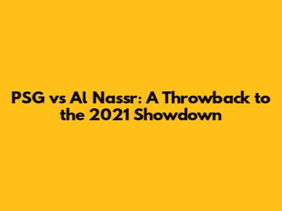 PSG vs Al Nassr: A Throwback to the 2021 Showdown