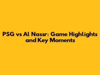 PSG vs Al Nassr: Game Highlights and Key Moments