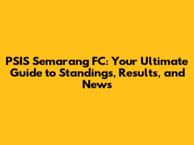 PSIS Semarang FC: Your Ultimate Guide to Standings, Results, and News