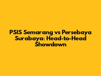 PSIS Semarang vs Persebaya Surabaya: Head-to-Head Showdown