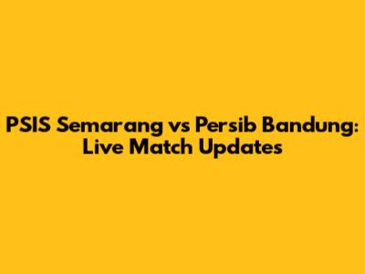 PSIS Semarang vs Persib Bandung: Live Match Updates