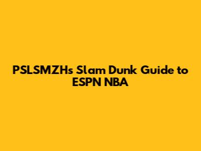 PSLSMZH's Slam Dunk Guide to ESPN NBA