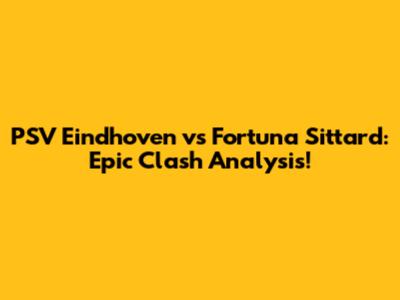 PSV Eindhoven vs Fortuna Sittard: Epic Clash Analysis!