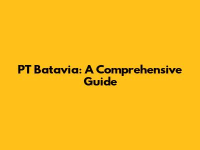 PT Batavia: A Comprehensive Guide