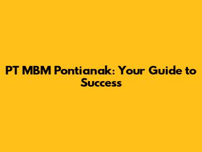 PT MBM Pontianak: Your Guide to Success