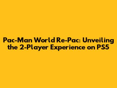 Pac-Man World Re-Pac: Unveiling the 2-Player Experience on PS5