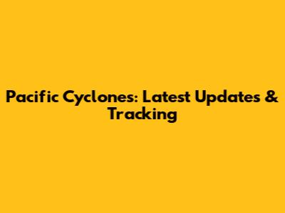 Pacific Cyclones: Latest Updates & Tracking