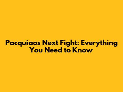 Pacquiao's Next Fight: Everything You Need to Know