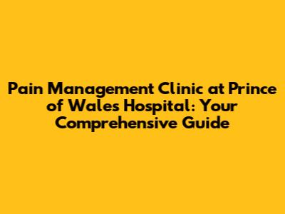 Pain Management Clinic at Prince of Wales Hospital: Your Comprehensive Guide