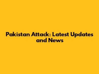 Pakistan Attack: Latest Updates and News