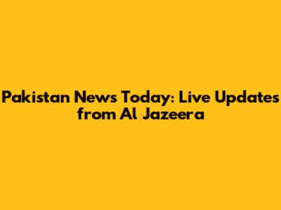 Pakistan News Today: Live Updates from Al Jazeera