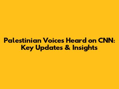 Palestinian Voices Heard on CNN: Key Updates & Insights