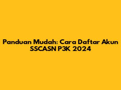 Panduan Mudah: Cara Daftar Akun SSCASN P3K 2024