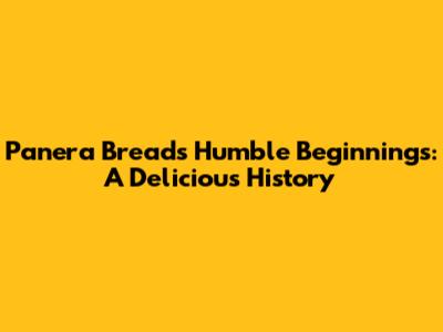 Panera Bread's Humble Beginnings: A Delicious History