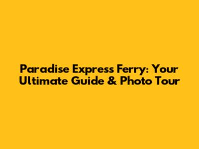 Paradise Express Ferry: Your Ultimate Guide & Photo Tour