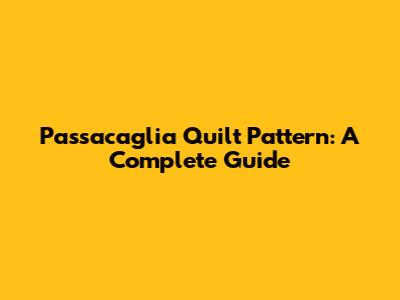 Passacaglia Quilt Pattern: A Complete Guide