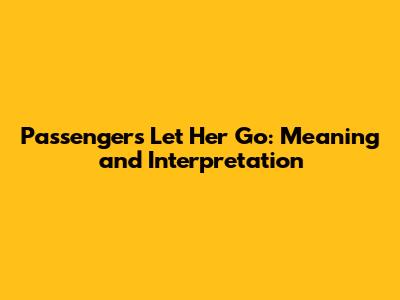 Passengers Let Her Go: Meaning and Interpretation