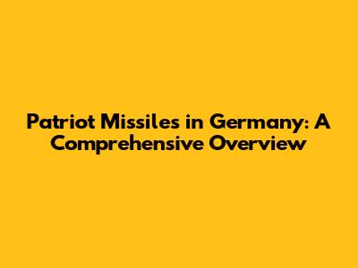 Patriot Missiles in Germany: A Comprehensive Overview