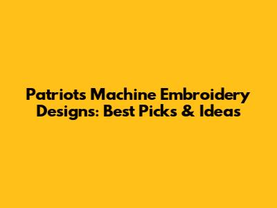 Patriots Machine Embroidery Designs: Best Picks & Ideas
