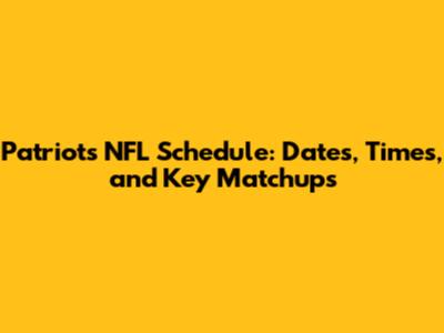 Patriots NFL Schedule: Dates, Times, and Key Matchups