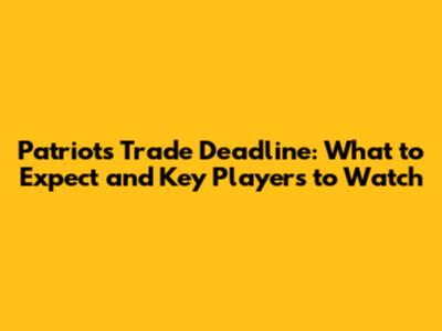 Patriots Trade Deadline: What to Expect and Key Players to Watch