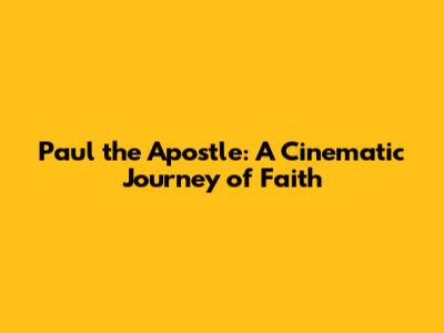 Paul the Apostle: A Cinematic Journey of Faith