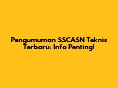 Pengumuman SSCASN Teknis Terbaru: Info Penting!