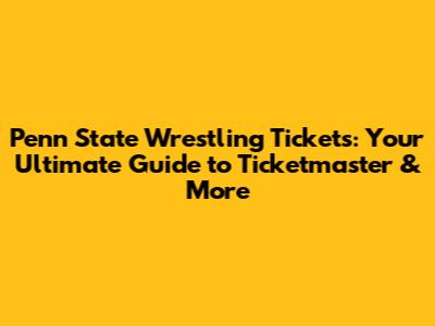 Penn State Wrestling Tickets: Your Ultimate Guide to Ticketmaster & More