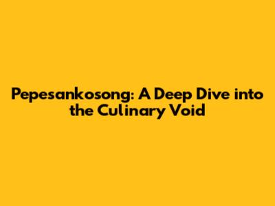 Pepesankosong: A Deep Dive into the Culinary Void