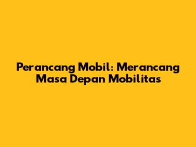 Perancang Mobil: Merancang Masa Depan Mobilitas