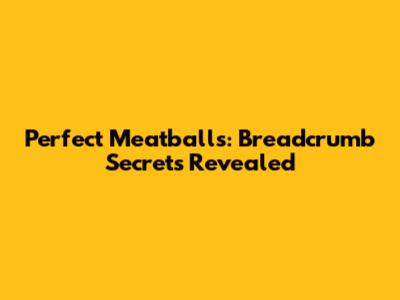 Perfect Meatballs: Breadcrumb Secrets Revealed